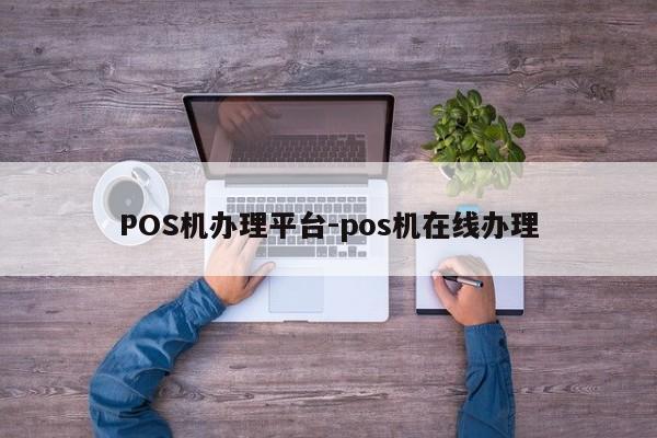 黄冈POS机办理平台-pos机在线办理